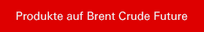 Produkte auf Brent Crude Future.
