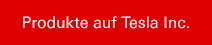 Produkte auf Tesla Inc.
